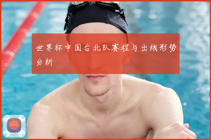 世界杯中国台北队赛程与出线形势分析
