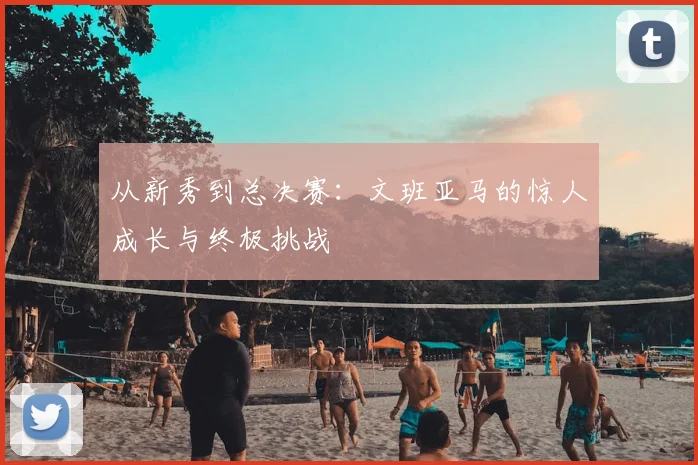 从新秀到总决赛：文班亚马的惊人成长与终极挑战