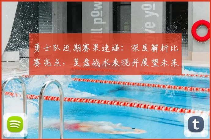 勇士队近期赛果速递：深度解析比赛亮点，复盘战术表现并展望未来前景