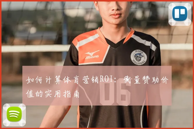 如何计算体育营销ROI：衡量赞助价值的实用指南
