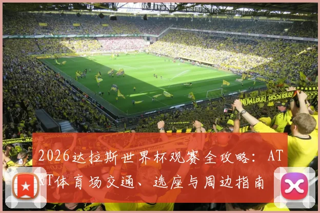 2026达拉斯世界杯观赛全攻略：AT&T体育场交通、选座与周边指南