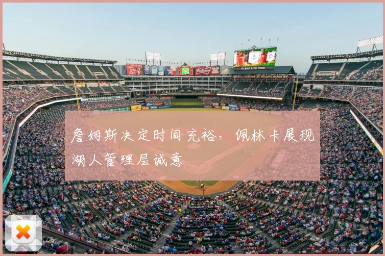 詹姆斯决定时间充裕,佩林卡展现湖人管理层诚意