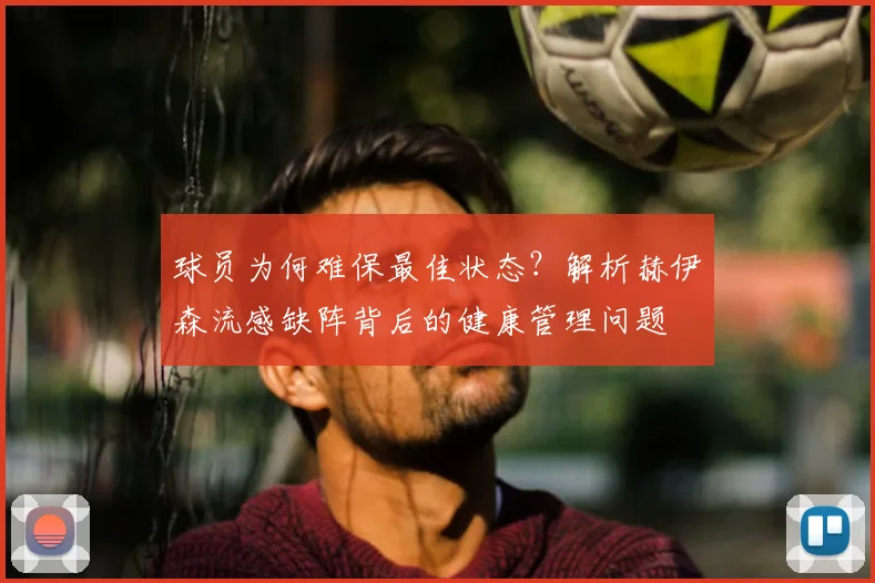球员为何难保最佳状态？解析赫伊森流感缺阵背后的健康管理问题