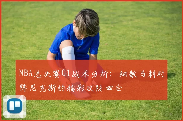 NBA总决赛G1战术分析：细数马刺对阵尼克斯的精彩攻防回合